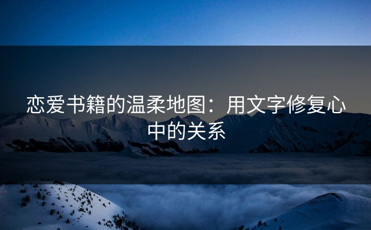 恋爱书籍的温柔地图：用文字修复心中的关系