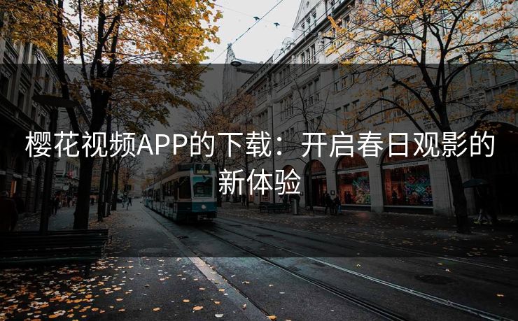 樱花视频APP的下载:开启春日观影的新体验 樱花视频APP的下载:开启春日观影的新体验