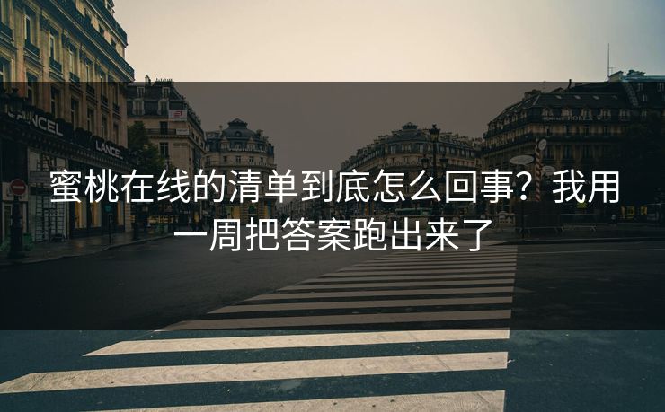 蜜桃在线的清单到底怎么回事？我用一周把答案跑出来了