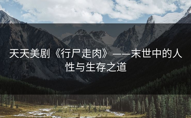 天天美剧《行尸走肉》——末世中的人性与生存之道