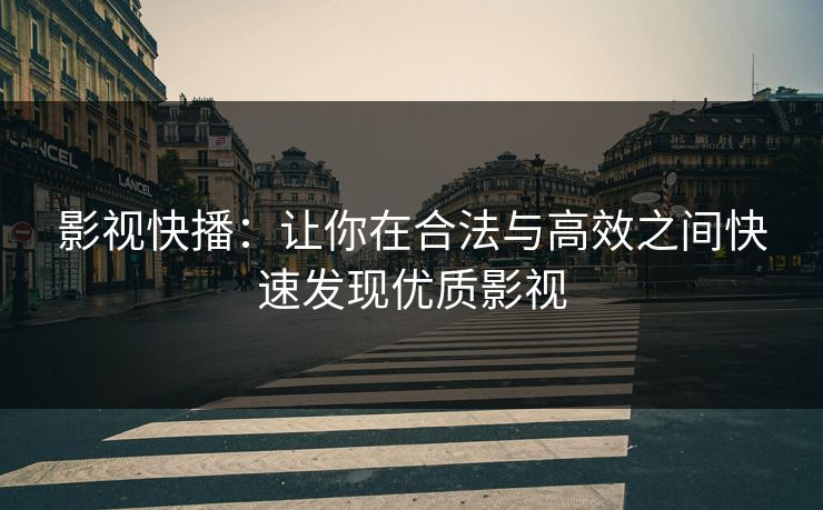 影视快播：让你在合法与高效之间快速发现优质影视