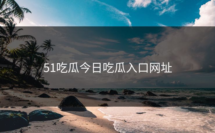 51吃瓜今日吃瓜入口网址
