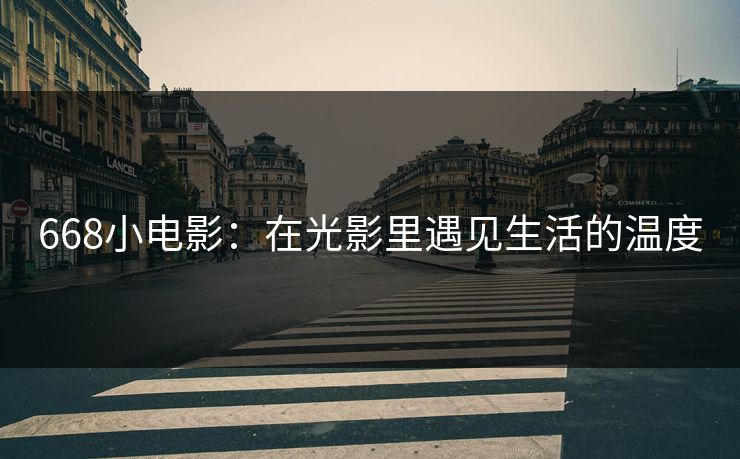 668小电影:在光影里遇见生活的温度 668小电影:在光影里遇见生活的温度