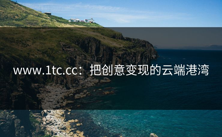 www.1tc.cc：把创意变现的云端港湾