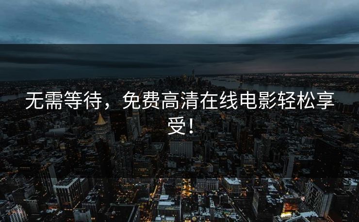无需等待，免费高清在线电影轻松享受！