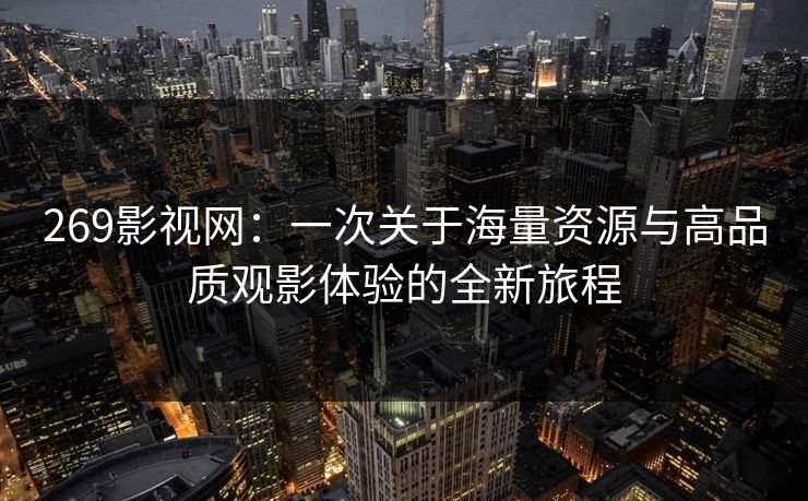 269影视网:一次关于海量资源与高品质观影体验的全新旅程