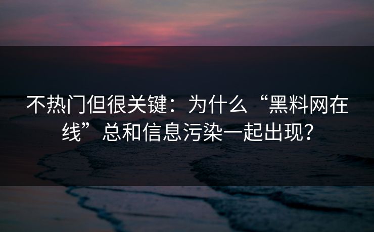不热门但很关键：为什么“黑料网在线”总和信息污染一起出现？